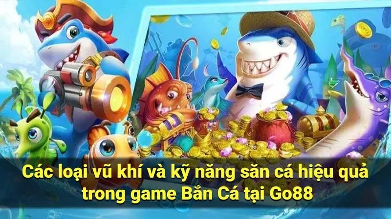 Các loại vũ khí và kỹ năng săn cá hiệu quả trong game Bắn Cá tại Go88