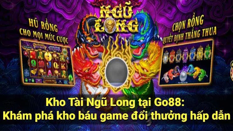 Kho Tài Ngũ Long tại Go88: Khám phá kho báu game đổi thưởng hấp dẫn