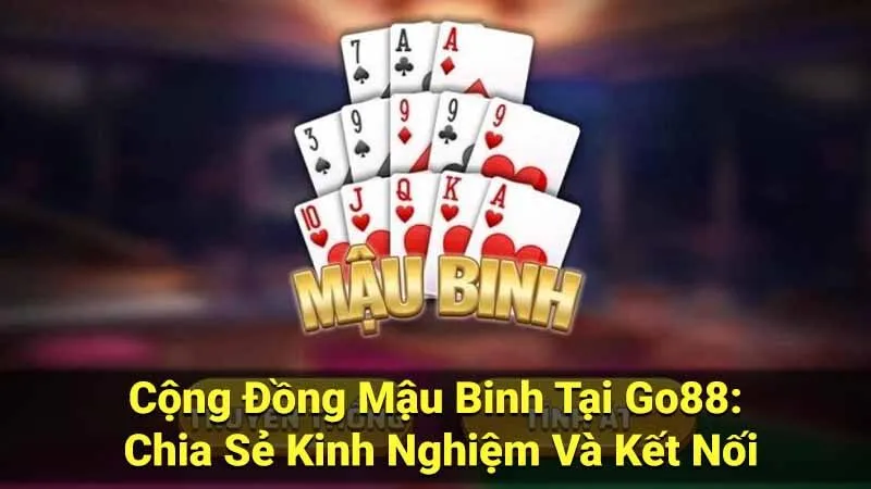 Cộng Đồng Mậu Binh Tại Go88: Chia Sẻ Kinh Nghiệm Và Kết Nối