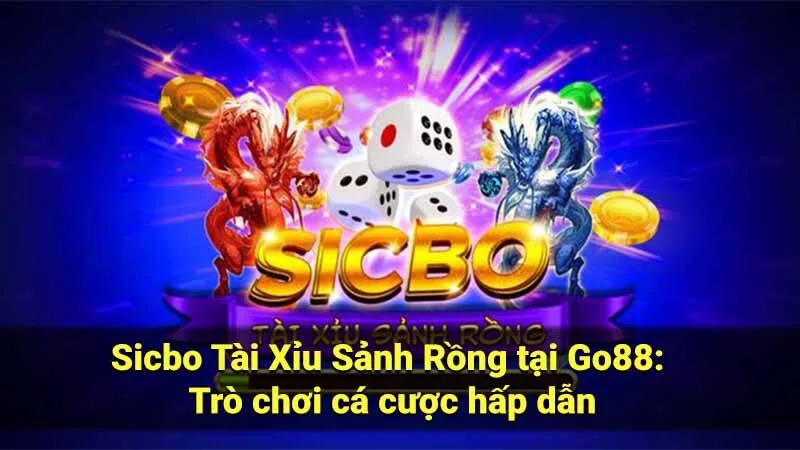 Sicbo Tài Xỉu Sảnh Rồng tại Go88: Trò chơi cá cược hấp dẫn